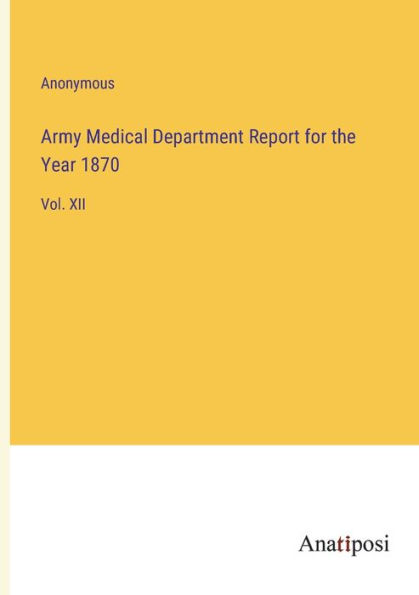 Army Medical Department Report for the Year 1870: Vol. XII