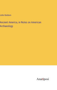 Title: Ancient America, in Notes on American Archaeology, Author: John Baldwin