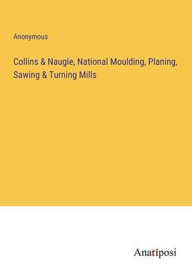 Collins & Naugle, National Moulding, Planing, Sawing Turning Mills