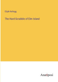 Title: The Hard-Scrabble of Elm Island, Author: Elijah Kellogg