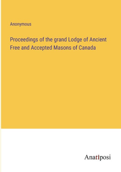 Proceedings of the grand Lodge Ancient Free and Accepted Masons Canada