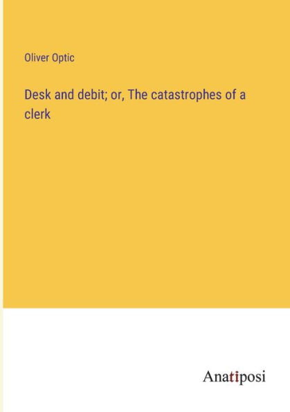 Desk and debit; or, The catastrophes of a clerk