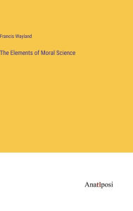 Title: The Elements of Moral Science, Author: Francis Wayland