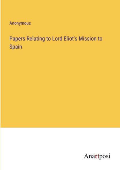 Papers Relating to Lord Eliot's Mission Spain