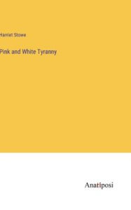 Title: Pink and White Tyranny, Author: Harriet Stowe
