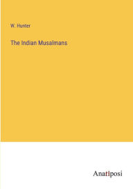 Title: The Indian Musalmans, Author: W Hunter