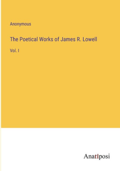 The Poetical Works of James R. Lowell: Vol. I