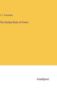 Title: The Sunday Book of Poetry, Author: C F Alexander