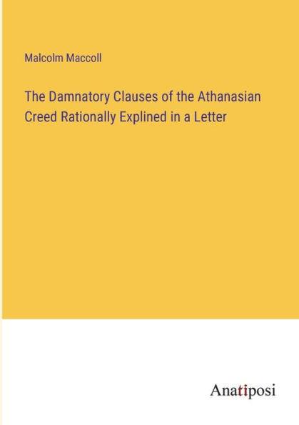 the Damnatory Clauses of Athanasian Creed Rationally Explined a Letter