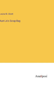 Title: Aunt Jo's Scrap-Bag, Author: Louisa May Alcott