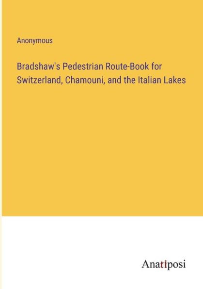 Bradshaw's Pedestrian Route-Book for Switzerland, Chamouni, and the Italian Lakes