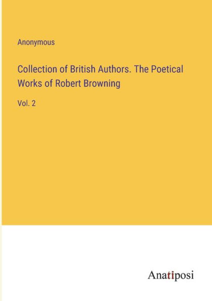 Collection of British Authors. The Poetical Works Robert Browning: Vol. 2