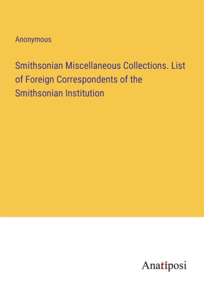 Smithsonian Miscellaneous Collections. List of Foreign Correspondents the Institution