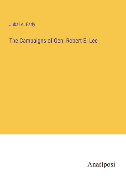 The Campaigns of Gen. Robert E. Lee