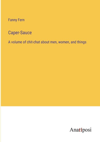 Caper-Sauce: A volume of chit-chat about men, women, and things