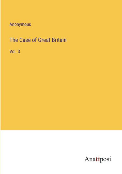 The Case of Great Britain: Vol. 3