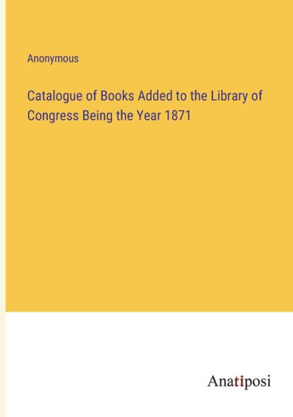 Catalogue of Books Added to the Library Congress Being Year 1871