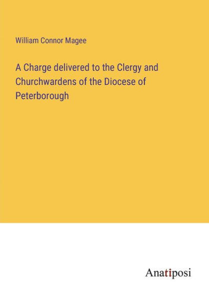 A Charge delivered to the Clergy and Churchwardens of Diocese Peterborough