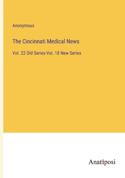 The Cincinnati Medical News: Vol. 22 Old Series-Vol. 18 New Series