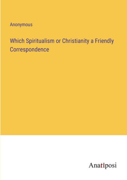 Which Spiritualism or Christianity a Friendly Correspondence
