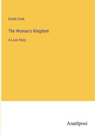 Title: The Woman's Kingdom: A Love Story, Author: Dinah Maria Mulock Craik