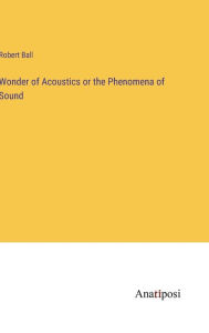 Title: Wonder of Acoustics or the Phenomena of Sound, Author: Robert Ball