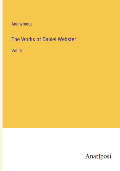 The Works of Daniel Webster: Vol. 6