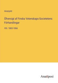 Title: ï¿½fversigt af Finska Vetenskaps-Societetens Fï¿½rhandlingar: VIII. 1865-1866, Author: Anonymt