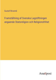Title: Framstï¿½llning af Svenska Lagstiftningen angaende Statsreligion och Religionsfrihet, Author: Gustaf Broomï