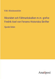 Title: Riksrï¿½det och Fï¿½ltmarkskalken m.m. grefve Fredrik Axel von Fersens Historiska Skrifter: Sjunde Delen, Author: R M Klinckowstrïm