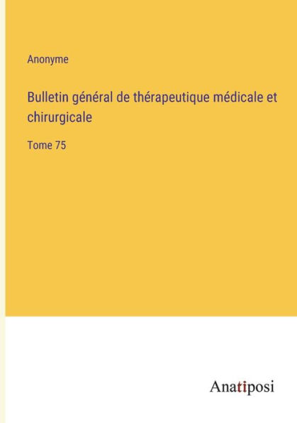 Bulletin gï¿½nï¿½ral de thï¿½rapeutique mï¿½dicale et chirurgicale: Tome 75