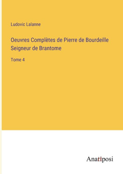 Oeuvres Complètes de Pierre Bourdeille Seigneur Brantome: Tome 4