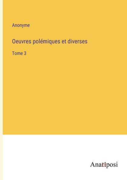 Oeuvres polï¿½miques et diverses: Tome 3