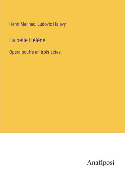 La belle Hï¿½lï¿½ne: Opera bouffe en trois actes