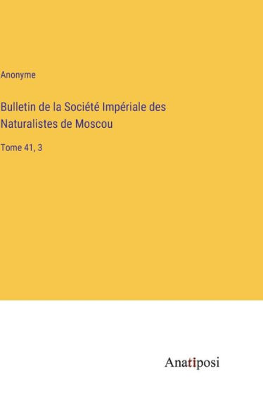 Bulletin de la Sociï¿½tï¿½ Impï¿½riale des Naturalistes de Moscou: Tome 41, 3