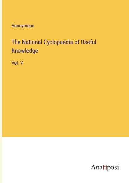 The National Cyclopaedia of Useful Knowledge: Vol. V