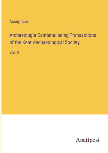 Archaeologia Cantiana: being Transactions of the Kent Aechaeological Society: Vol. II