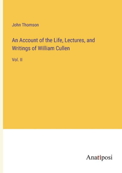 An Account of the Life, Lectures, and Writings William Cullen: Vol. II