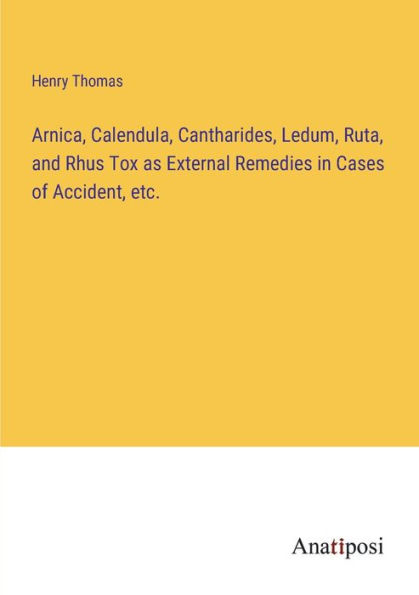 Arnica, Calendula, Cantharides, Ledum, Ruta, and Rhus Tox as External Remedies Cases of Accident, etc.