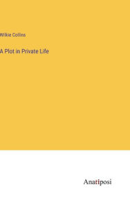 Title: A Plot in Private Life, Author: Wilkie Collins