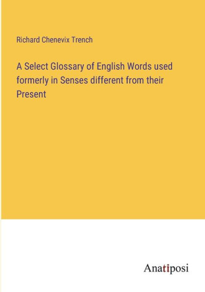 A Select Glossary of English Words used formerly Senses different from their Present