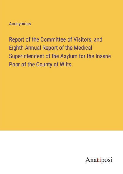Report of the Committee Visitors, and Eighth Annual Medical Superintendent Asylum for Insane Poor County Wilts