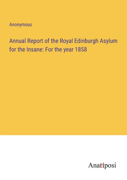 Annual Report of the Royal Edinburgh Asylum For Insane: year 1858