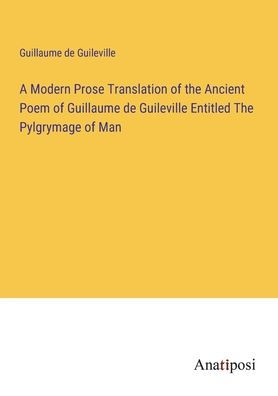 A Modern Prose Translation of The Ancient Poem Guillaume de Guileville Entitled Pylgrymage Man