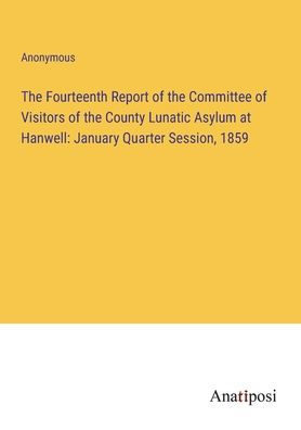 the Fourteenth Report of Committee Visitors County Lunatic Asylum at Hanwell: January Quarter Session, 1859