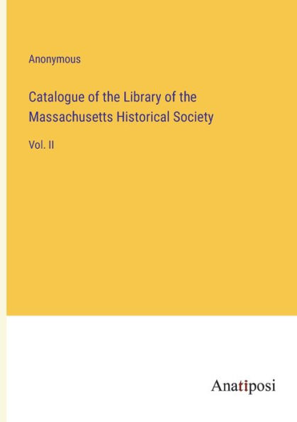 Catalogue of the Library Massachusetts Historical Society: Vol. II