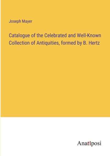 Catalogue of the Celebrated and Well-Known Collection Antiquities, formed by B. Hertz