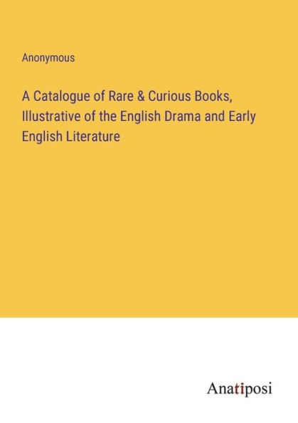 A Catalogue of Rare & Curious Books, Illustrative the English Drama and Early Literature