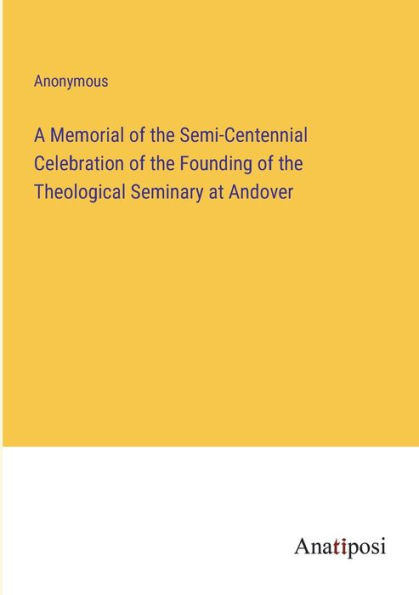 A Memorial of the Semi-Centennial Celebration Founding Theological Seminary at Andover