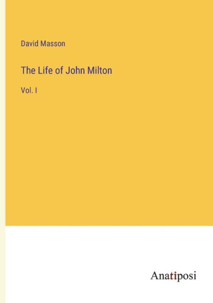 The Life of John Milton: Vol. I